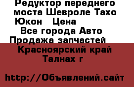 Редуктор переднего моста Шевроле Тахо/Юкон › Цена ­ 35 000 - Все города Авто » Продажа запчастей   . Красноярский край,Талнах г.